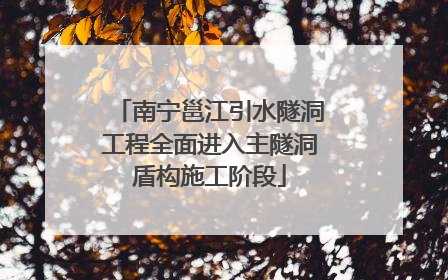 南宁邕江引水隧洞工程全面进入主隧洞盾构施工阶段