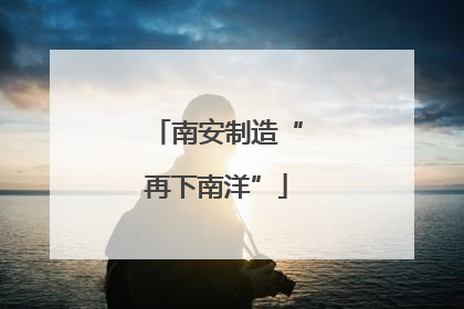 南安制造“再下南洋”