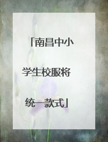 南昌中小学生校服将统一款式