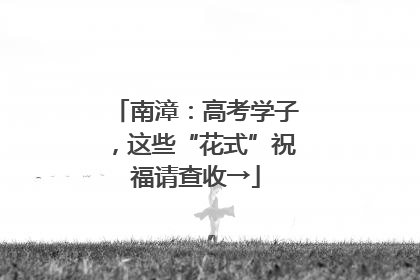 南漳：高考学子，这些“花式”祝福请查收→
