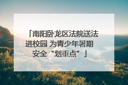 南阳卧龙区法院送法进校园 为青少年暑期安全“划重点”