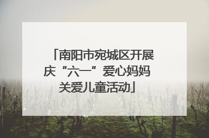 南阳市宛城区开展庆“六一”爱心妈妈关爱儿童活动