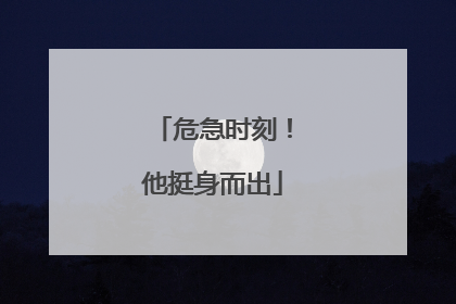 危急时刻！他挺身而出