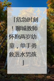危急时刻！聊城教师怀抱两岁幼童，单手勇救落水男孩