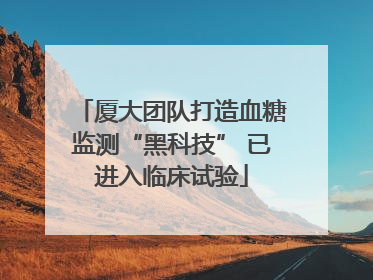 厦大团队打造血糖监测“黑科技” 已进入临床试验