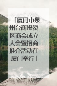厦门市泉州台商投资区商会成立大会暨招商推介活动在厦门举行
