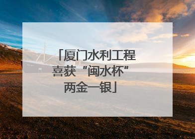 厦门水利工程喜获“闽水杯”两金一银