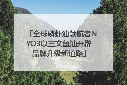 全球磷虾油领航者NYO3以三文鱼油开辟品牌升级新道路