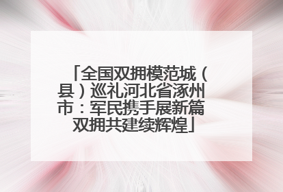 全国双拥模范城（县）巡礼河北省涿州市：军民携手展新篇 双拥共建续辉煌