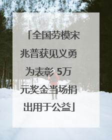 全国劳模宋兆普获见义勇为表彰 5万元奖金当场捐出用于公益