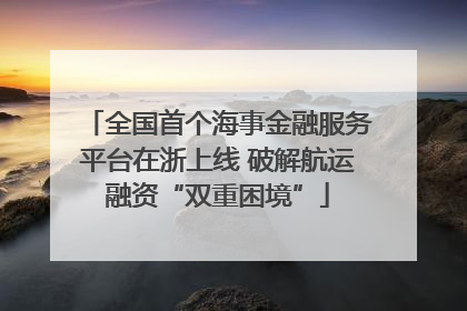 全国首个海事金融服务平台在浙上线 破解航运融资“双重困境”