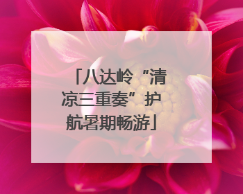 八达岭“清凉三重奏”护航暑期畅游