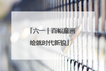 六一｜百幅童画绘就时代新貌