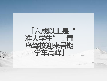 六成以上是“准大学生”，青岛驾校迎来暑期学车高峰