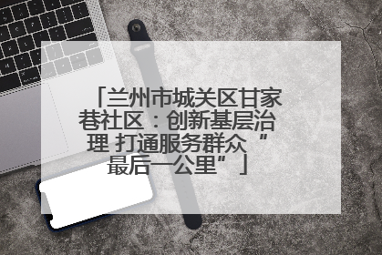 兰州市城关区甘家巷社区：创新基层治理 打通服务群众“最后一公里”