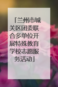 兰州市城关区团委联合多单位开展特殊教育学校志愿服务活动