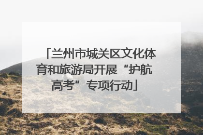 兰州市城关区文化体育和旅游局开展“护航高考”专项行动
