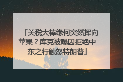 关税大棒缘何突然挥向苹果？库克被曝因拒绝中东之行触怒特朗普