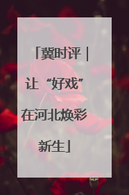 冀时评｜让“好戏”在河北焕彩新生