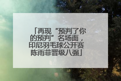 再现“预判了你的预判”名场面，印尼羽毛球公开赛陈雨菲晋级八强