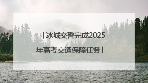 冰城交警完成2025年高考交通保障任务