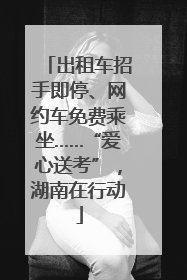 出租车招手即停、网约车免费乘坐……“爱心送考”，湖南在行动