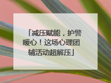 减压赋能，护警暖心！这场心理团辅活动超解压