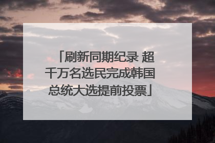 刷新同期纪录 超千万名选民完成韩国总统大选提前投票