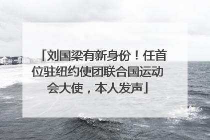 刘国梁有新身份！任首位驻纽约使团联合国运动会大使，本人发声