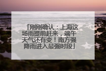 刚刚确认：上海这场雨提前赶来，端午天气还有变！南方强降雨进入最强时段