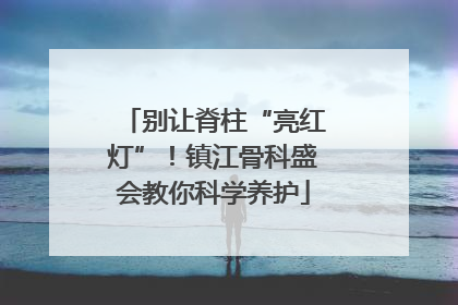 别让脊柱“亮红灯”！镇江骨科盛会教你科学养护