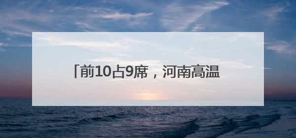 前10占9席，河南高温 “屠榜” 全国！6日起大反转，局地暴雨+雷暴大风