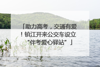 助力高考，交通有爱！镇江开来公交车设立“伴考爱心驿站”