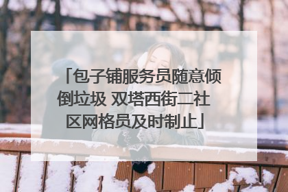 包子铺服务员随意倾倒垃圾 双塔西街二社区网格员及时制止