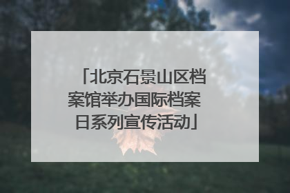 北京石景山区档案馆举办国际档案日系列宣传活动