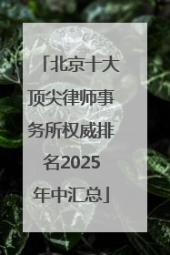 北京十大顶尖律师事务所权威排名2025年中汇总