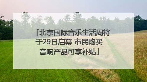北京国际音乐生活周将于29日启幕 市民购买音响产品可享补贴