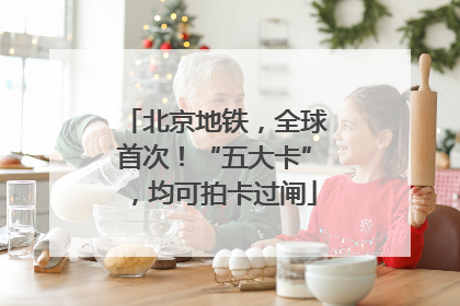 北京地铁，全球首次！“五大卡”，均可拍卡过闸