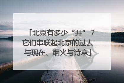 北京有多少“井”？它们串联起北京的过去与现在、烟火与诗意