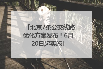 北京7条公交线路优化方案发布！6月20日起实施