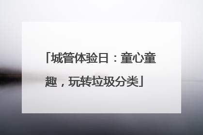 城管体验日：童心童趣，玩转垃圾分类