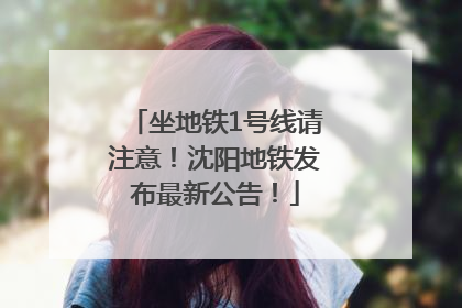 坐地铁1号线请注意！沈阳地铁发布最新公告！