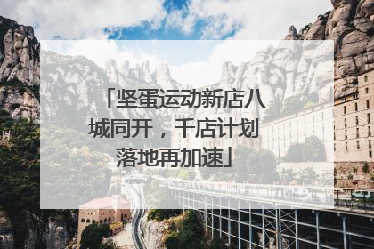 坚蛋运动新店八城同开，千店计划落地再加速
