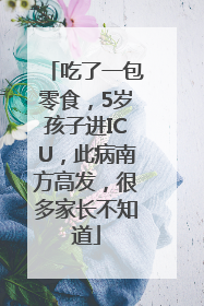 吃了一包零食，5岁孩子进ICU，此病南方高发，很多家长不知道