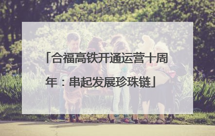 合福高铁开通运营十周年：串起发展珍珠链