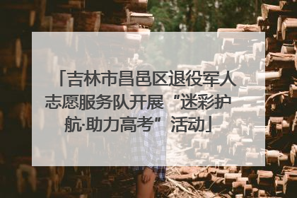 吉林市昌邑区退役军人志愿服务队开展“迷彩护航·助力高考”活动