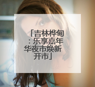 吉林桦甸：乐享嘉年华夜市焕新开市