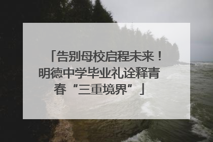 告别母校启程未来！明德中学毕业礼诠释青春“三重境界”