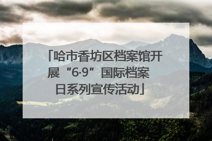 哈市香坊区档案馆开展“6·9”国际档案日系列宣传活动