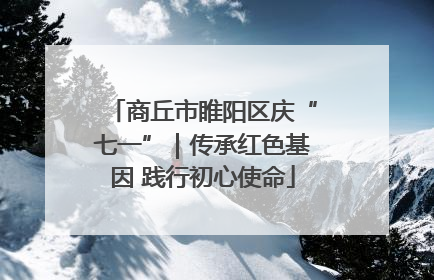 商丘市睢阳区庆“七一”｜传承红色基因 践行初心使命